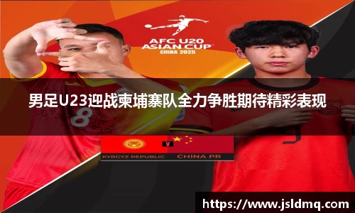 男足U23迎战柬埔寨队全力争胜期待精彩表现