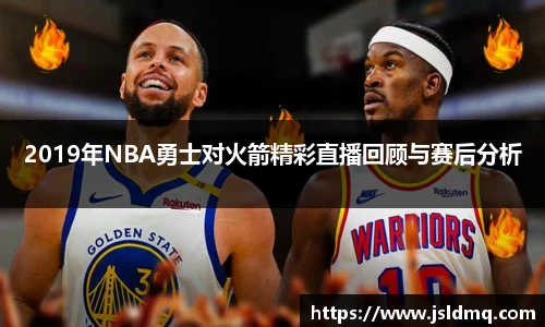 2019年NBA勇士对火箭精彩直播回顾与赛后分析