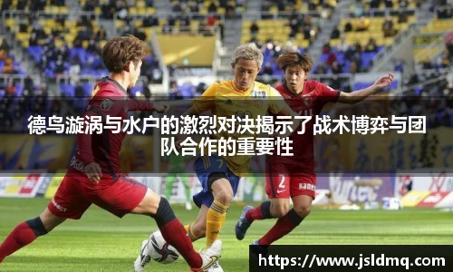 德鸟漩涡与水户的激烈对决揭示了战术博弈与团队合作的重要性